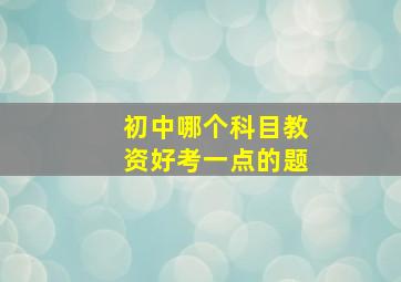 初中哪个科目教资好考一点的题