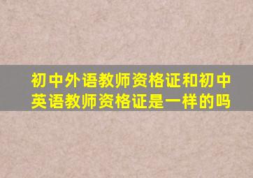 初中外语教师资格证和初中英语教师资格证是一样的吗