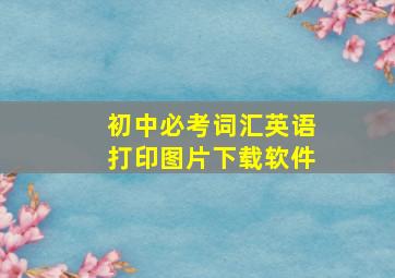 初中必考词汇英语打印图片下载软件