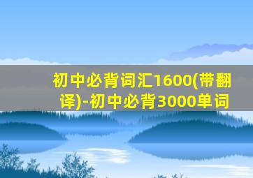 初中必背词汇1600(带翻译)-初中必背3000单词