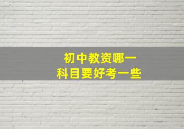 初中教资哪一科目要好考一些