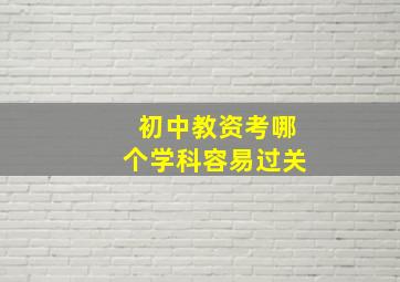 初中教资考哪个学科容易过关