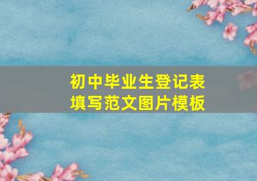 初中毕业生登记表填写范文图片模板