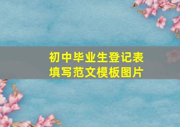 初中毕业生登记表填写范文模板图片