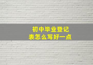 初中毕业登记表怎么写好一点