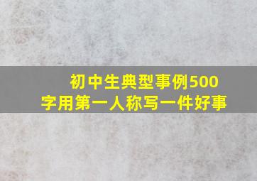 初中生典型事例500字用第一人称写一件好事