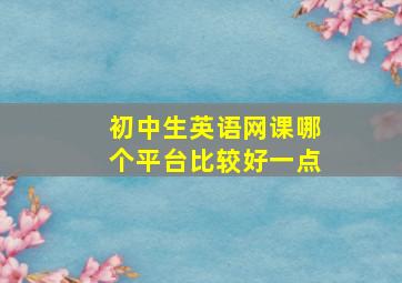 初中生英语网课哪个平台比较好一点