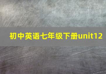 初中英语七年级下册unit12