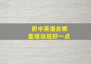 初中英语去哪里培训班好一点