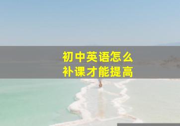 初中英语怎么补课才能提高