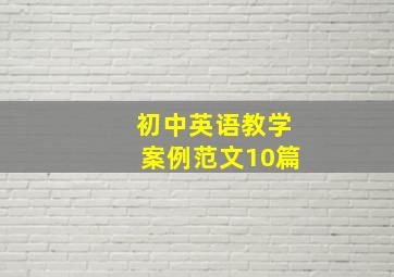 初中英语教学案例范文10篇