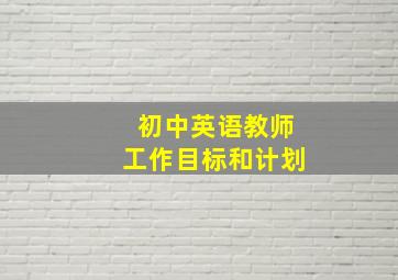 初中英语教师工作目标和计划