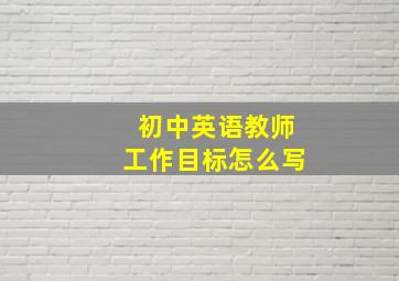 初中英语教师工作目标怎么写