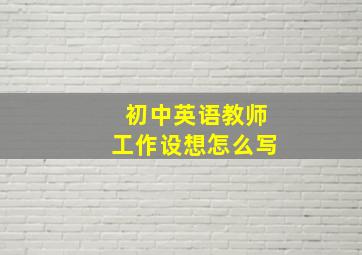 初中英语教师工作设想怎么写