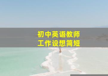 初中英语教师工作设想简短