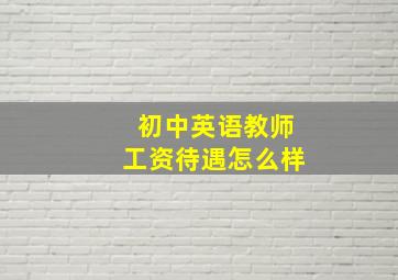 初中英语教师工资待遇怎么样