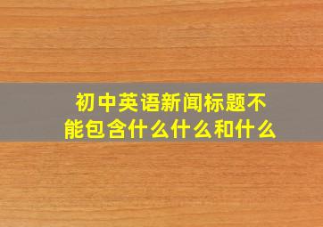 初中英语新闻标题不能包含什么什么和什么