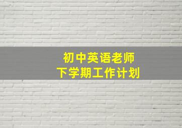 初中英语老师下学期工作计划