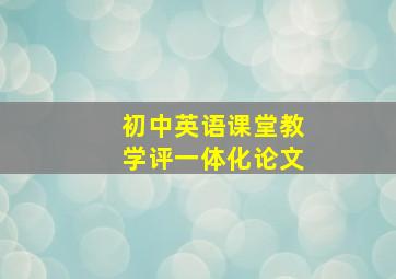 初中英语课堂教学评一体化论文