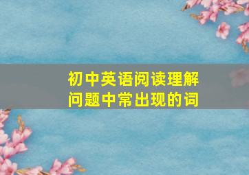 初中英语阅读理解问题中常出现的词