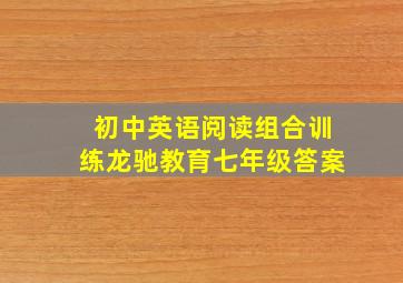 初中英语阅读组合训练龙驰教育七年级答案