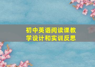 初中英语阅读课教学设计和实训反思