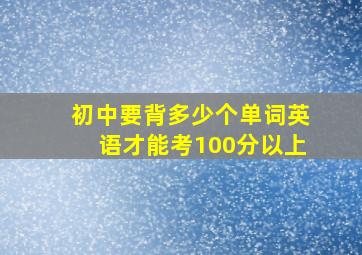 初中要背多少个单词英语才能考100分以上