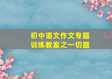 初中语文作文专题训练教案之一切题