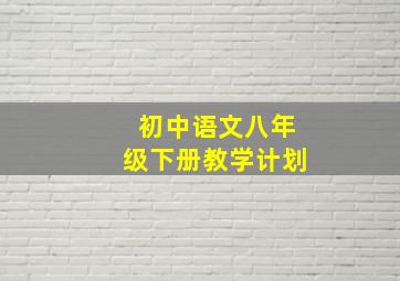 初中语文八年级下册教学计划