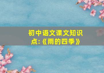 初中语文课文知识点:《雨的四季》