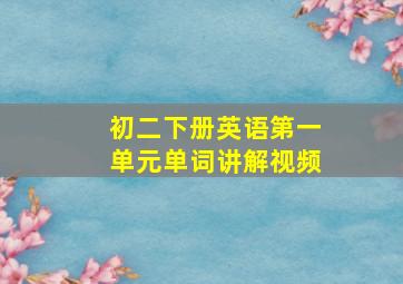 初二下册英语第一单元单词讲解视频