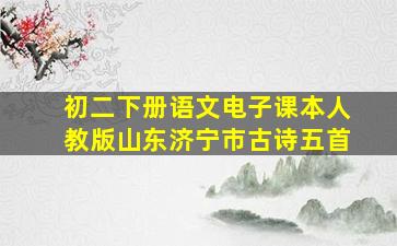 初二下册语文电子课本人教版山东济宁市古诗五首