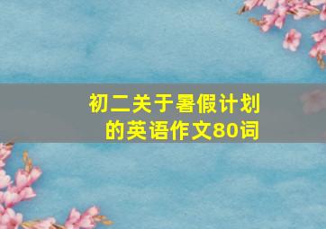 初二关于暑假计划的英语作文80词