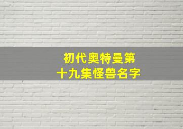 初代奥特曼第十九集怪兽名字