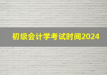 初级会计学考试时间2024