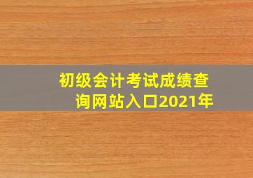 初级会计考试成绩查询网站入口2021年