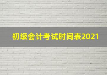 初级会计考试时间表2021