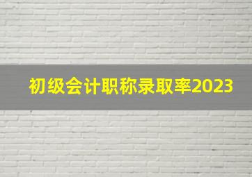 初级会计职称录取率2023