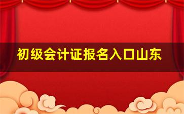 初级会计证报名入口山东