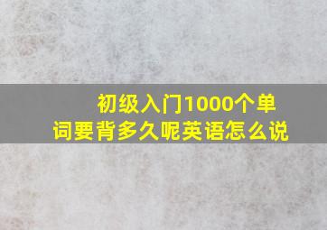 初级入门1000个单词要背多久呢英语怎么说