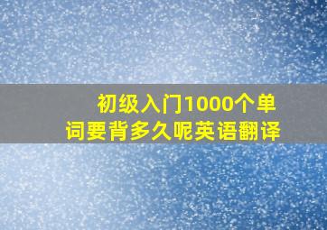 初级入门1000个单词要背多久呢英语翻译