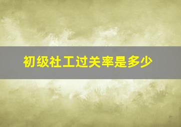 初级社工过关率是多少