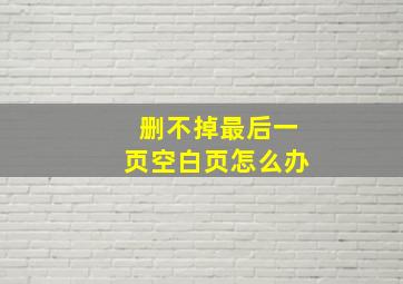 删不掉最后一页空白页怎么办