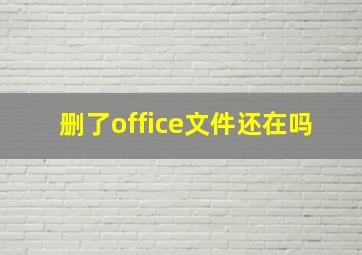 删了office文件还在吗