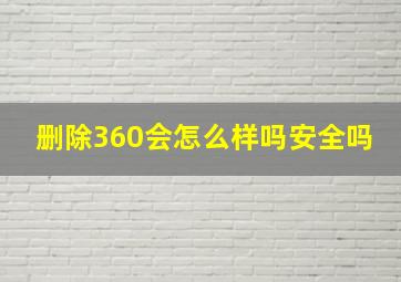 删除360会怎么样吗安全吗