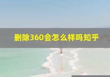 删除360会怎么样吗知乎