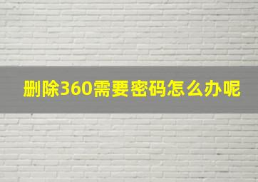 删除360需要密码怎么办呢