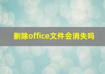 删除office文件会消失吗