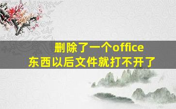 删除了一个office东西以后文件就打不开了