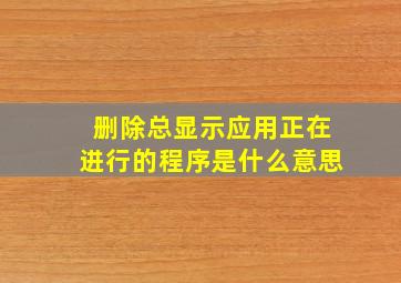 删除总显示应用正在进行的程序是什么意思